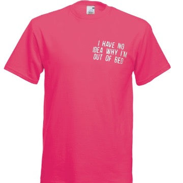 I Have No Idea Why I'M Out of Bed Teeshirt